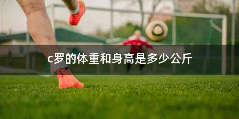 c罗的体重和身高是多少公斤