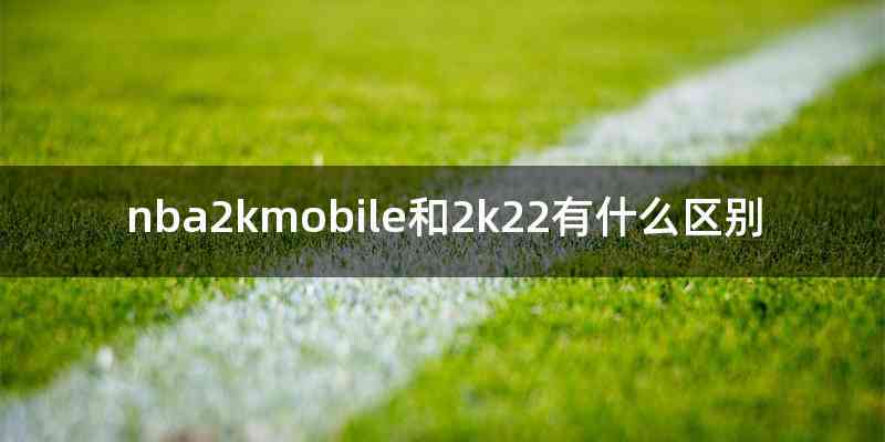 nba2kmobile和2k22有什么区别
