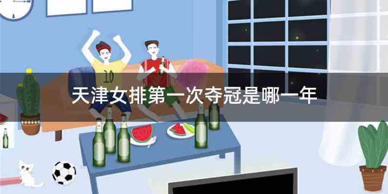 天津女排第一次夺冠是哪一年