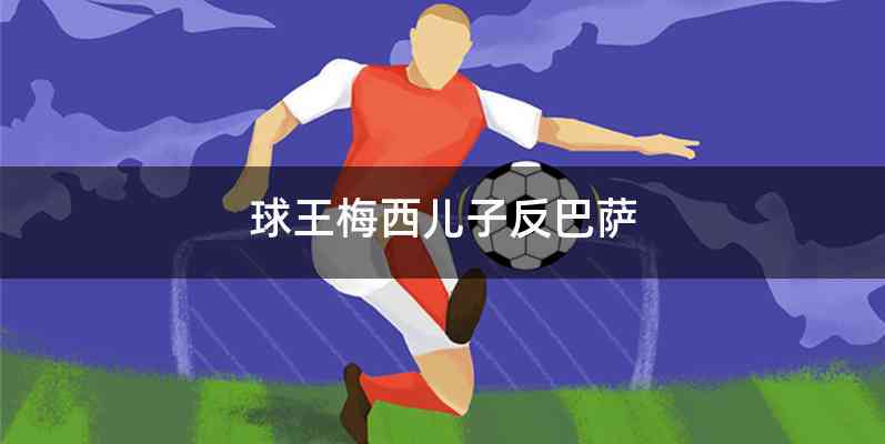 球王梅西儿子反巴萨