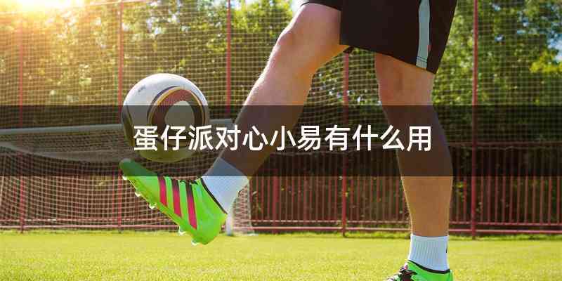 蛋仔派对心小易有什么用
