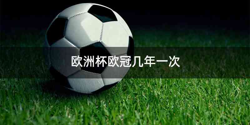 欧洲杯欧冠几年一次
