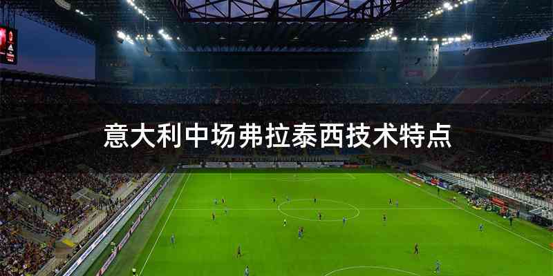 意大利中场弗拉泰西技术特点