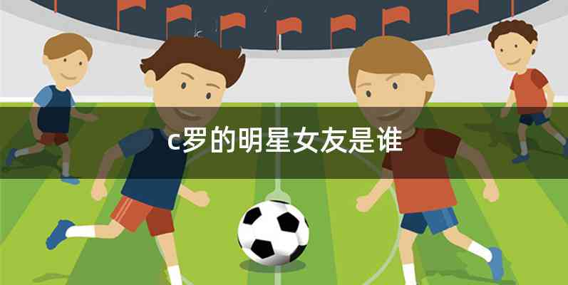c罗的明星女友是谁