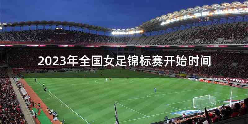 2023年全国女足锦标赛开始时间