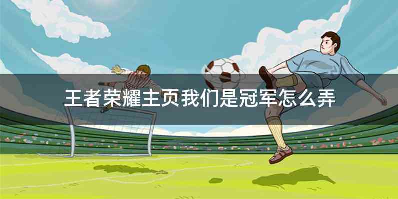 王者荣耀主页我们是冠军怎么弄