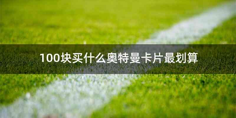 100块买什么奥特曼卡片最划算