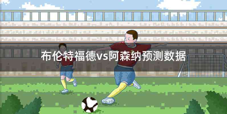 布伦特福德vs阿森纳预测数据