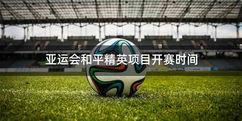 亚运会和平精英项目开赛时间