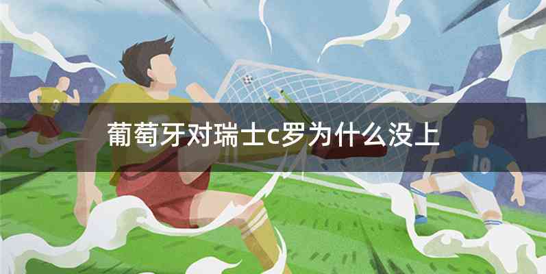 葡萄牙对瑞士c罗为什么没上