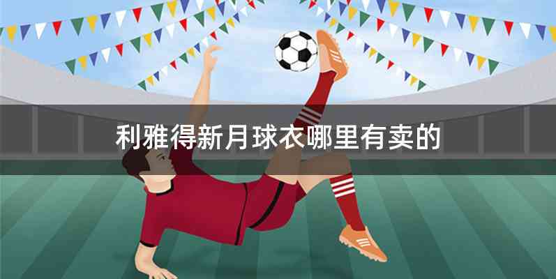 利雅得新月球衣哪里有卖的