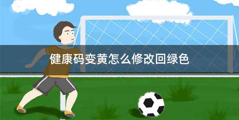 健康码变黄怎么修改回绿色
