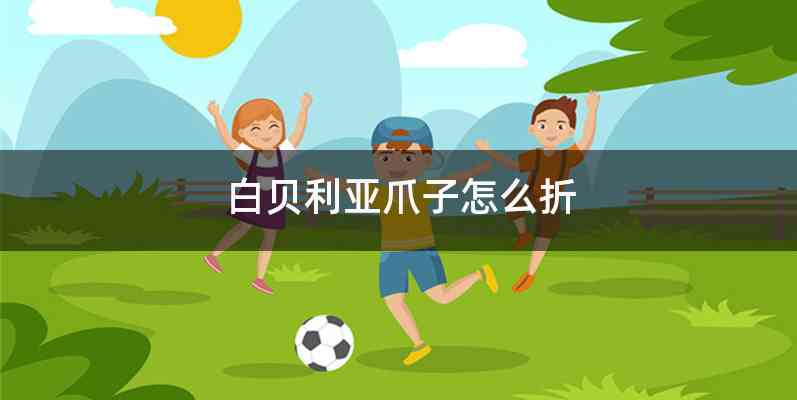 白贝利亚爪子怎么折