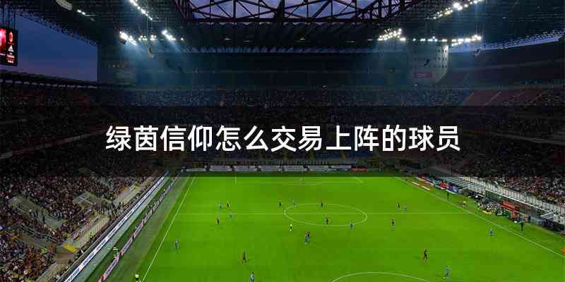 绿茵信仰怎么交易上阵的球员