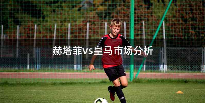 赫塔菲vs皇马市场分析