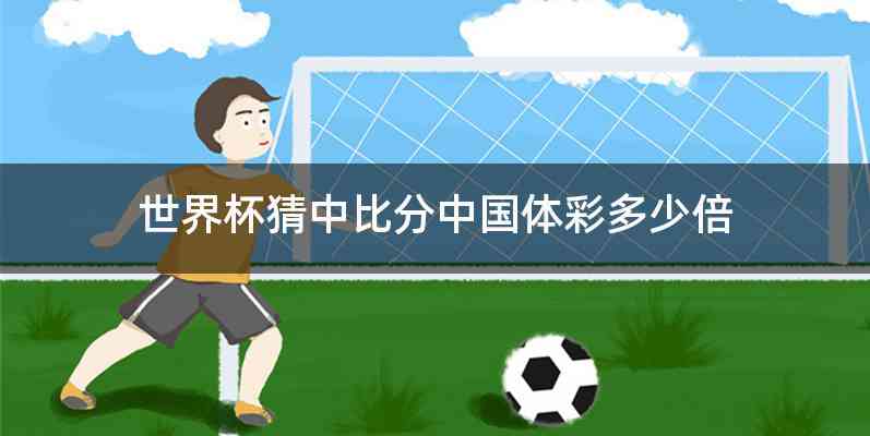 世界杯猜中比分中国体彩多少倍