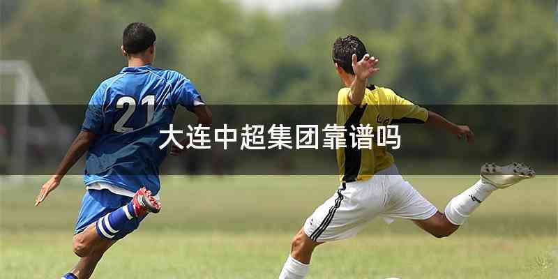 大连中超集团靠谱吗