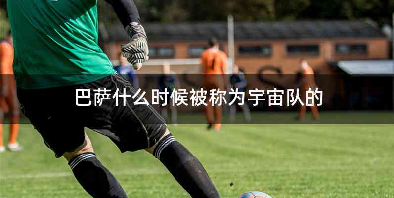 巴萨什么时候被称为宇宙队的