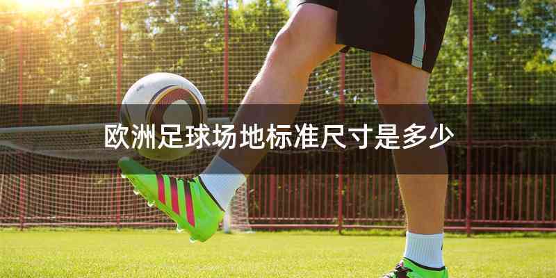 欧洲足球场地标准尺寸是多少