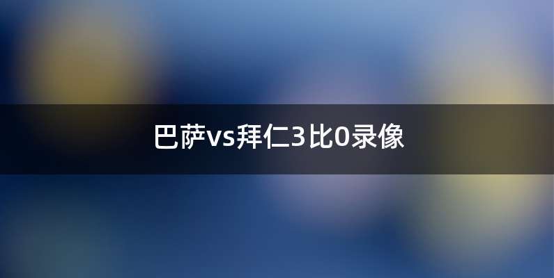 巴萨vs拜仁3比0录像