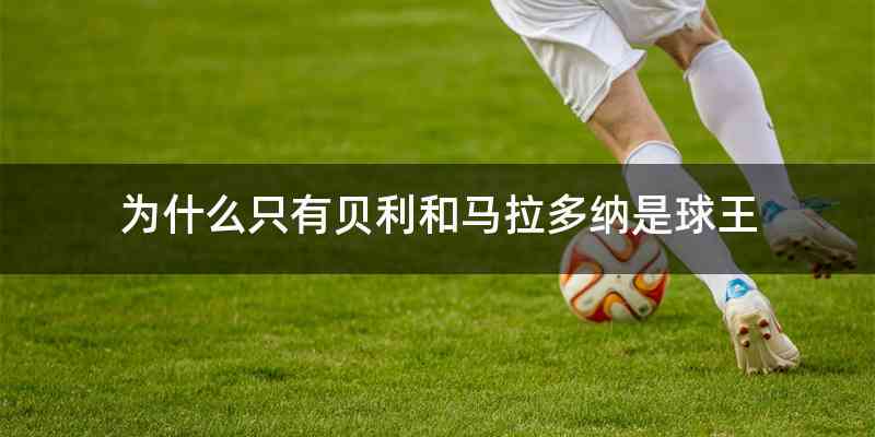 为什么只有贝利和马拉多纳是球王