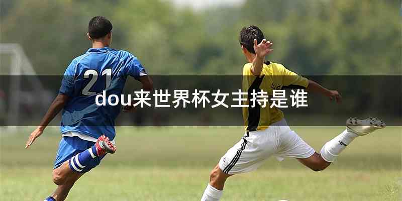 dou来世界杯女主持是谁