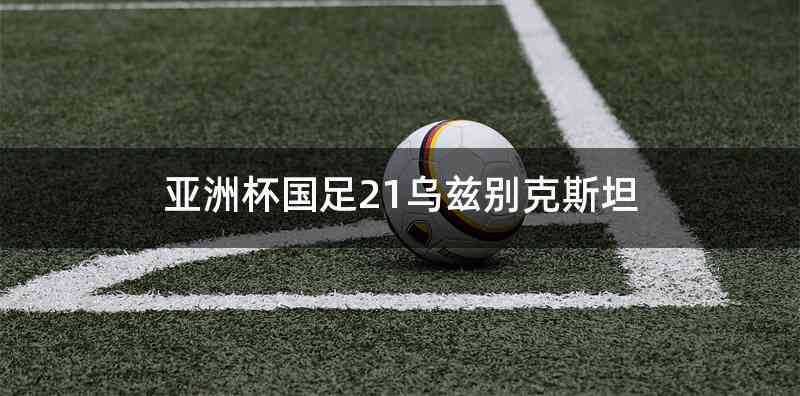 亚洲杯国足21乌兹别克斯坦