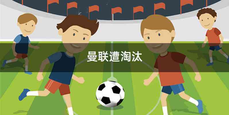 曼联遭淘汰