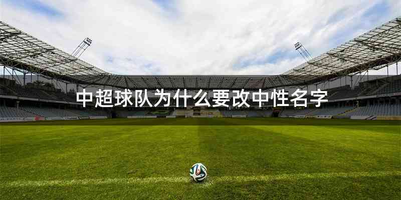 中超球队为什么要改中性名字