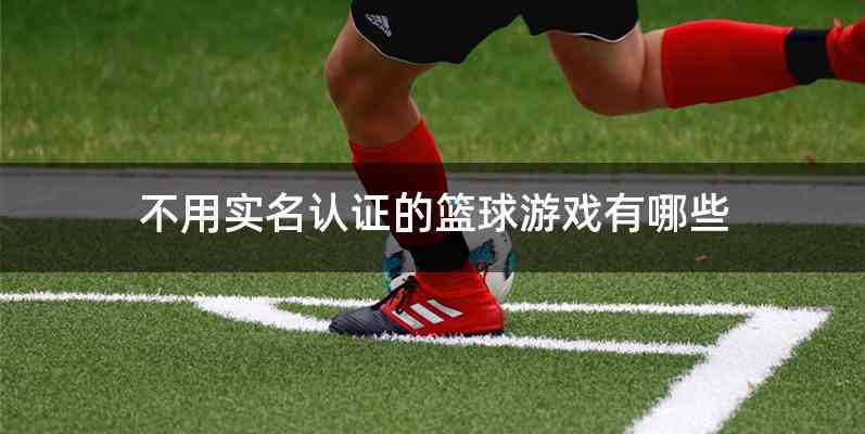 不用实名认证的篮球游戏有哪些