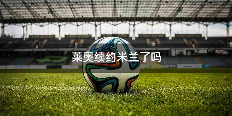 莱奥续约米兰了吗