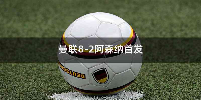 曼联8-2阿森纳首发