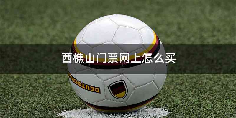 西樵山门票网上怎么买