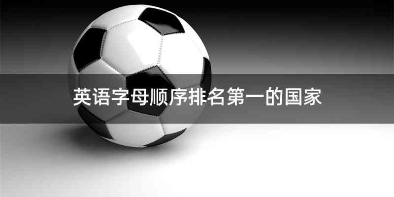 英语字母顺序排名第一的国家