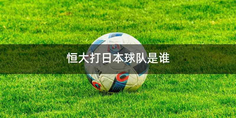 恒大打日本球队是谁