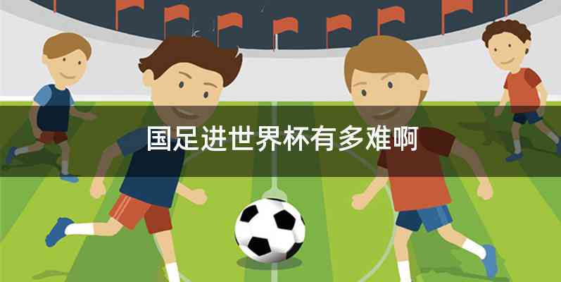 国足进世界杯有多难啊
