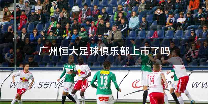 广州恒大足球俱乐部上市了吗