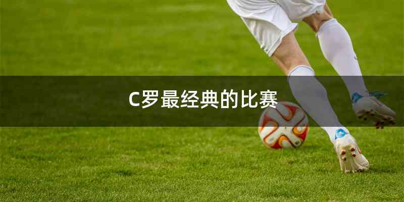 C罗最经典的比赛