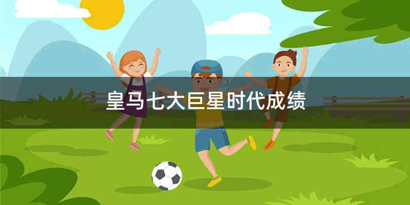 皇马七大巨星时代成绩