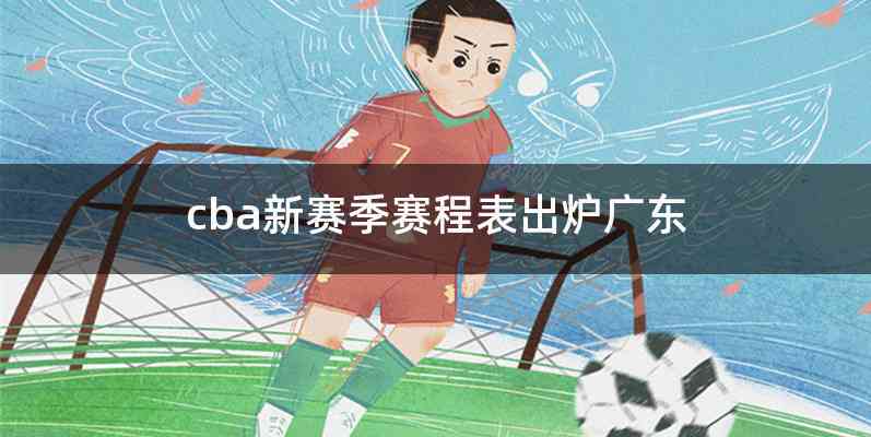 cba新赛季赛程表出炉广东