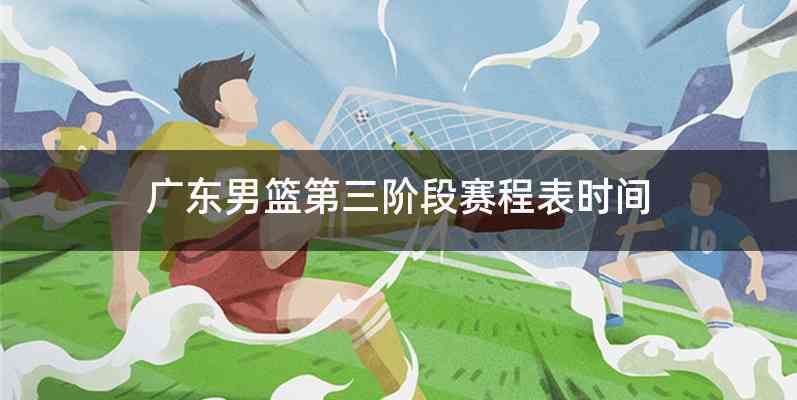 广东男篮第三阶段赛程表时间