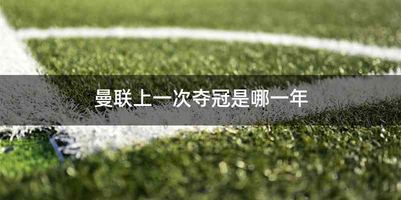 曼联上一次夺冠是哪一年