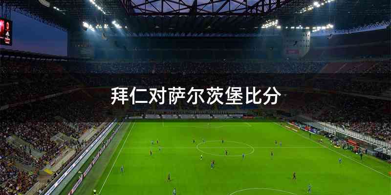 拜仁对萨尔茨堡比分