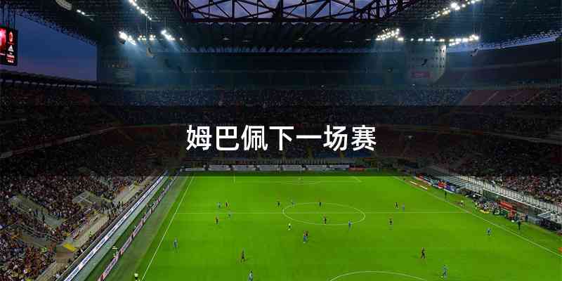 姆巴佩下一场赛