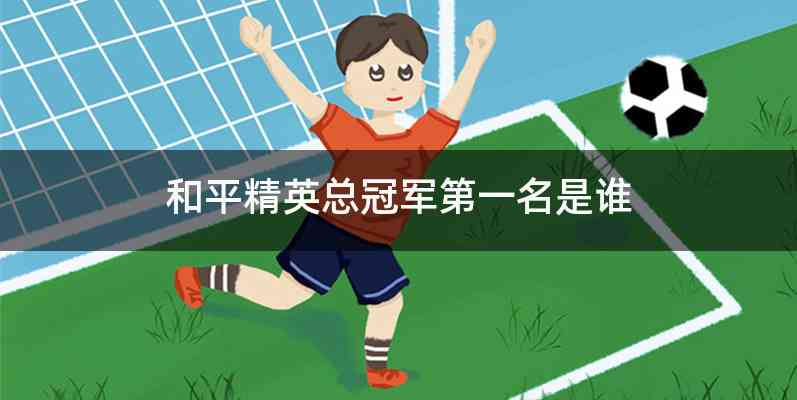 和平精英总冠军第一名是谁