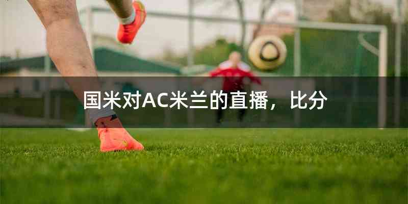 国米对AC米兰的直播，比分