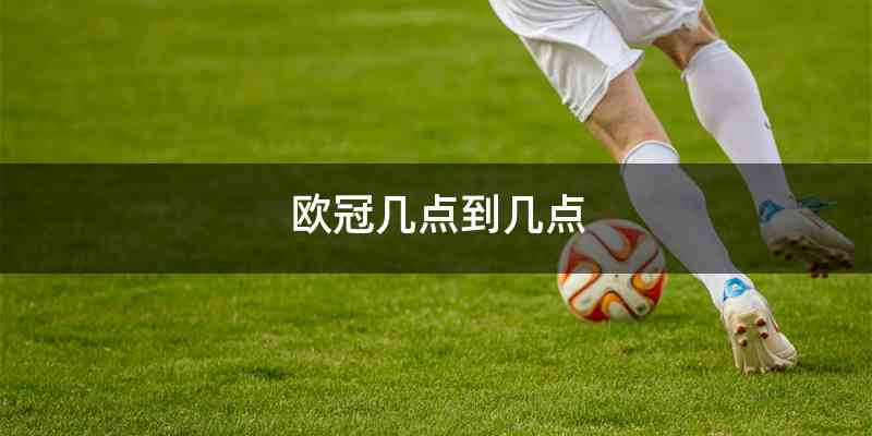 欧冠几点到几点