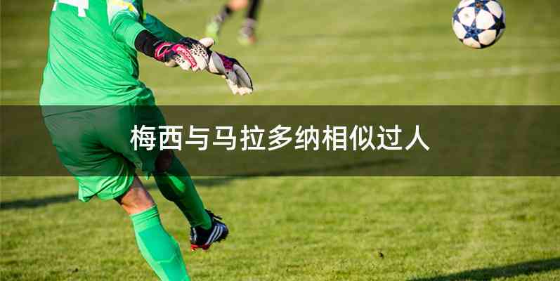 梅西与马拉多纳相似过人