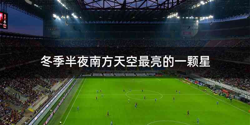冬季半夜南方天空最亮的一颗星