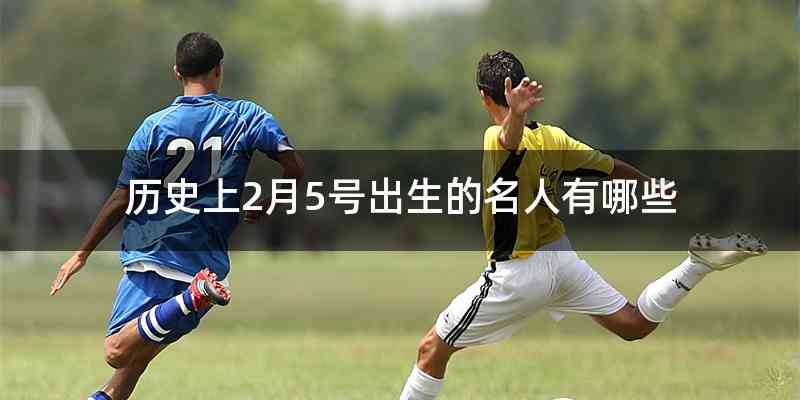 历史上2月5号出生的名人有哪些